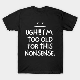 Ugh! I'm too old for this nonsense. T-Shirt